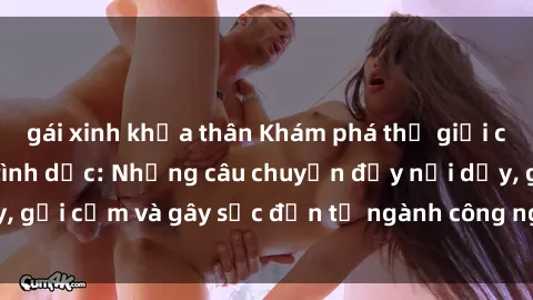 gái xinh khỏa thân Khám phá thế giới của phim sex nô lệ tình dục: Những câu chuyện đầy nổi dậy, gợi cảm và gây sốc đến từ ngành công nghiệp giải trí đen tối