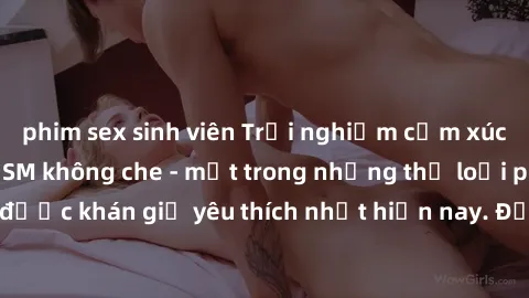 phim sex sinh viên Trải nghiệm cảm xúc thăng hoa với jav SM không che - một trong những thể loại phim người lớn được khán giả yêu thích nhất hiện nay. Đảm bảo đem lại sự hấp dẫn, kích thích tối đa cho