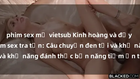 phim sex mỹ vietsub Kinh hoàng và đầy kích thích với phim sex tra tấn: Câu chuyện đen tối và khả năng đánh thức bản năng tiềm ẩn trong con người