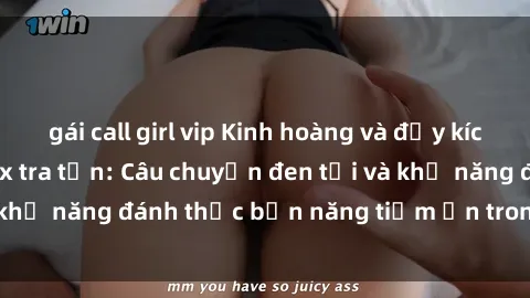 gái call girl vip Kinh hoàng và đầy kích thích với phim sex tra tấn: Câu chuyện đen tối và khả năng đánh thức bản năng tiềm ẩn trong con người