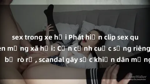sex trong xe hơi Phát hiện clip sex quay lén hot nhất trên mạng xã hội: Cận cảnh cuộc sống riêng tư bị rò rỉ, scandal gây sốc khiến dân mạng không khỏi bàng hoàng