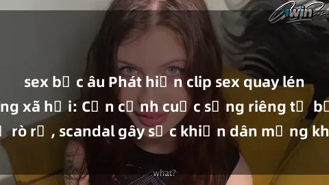 sex bắc âu Phát hiện clip sex quay lén hot nhất trên mạng xã hội: Cận cảnh cuộc sống riêng tư bị rò rỉ, scandal gây sốc khiến dân mạng không khỏi bàng hoàng