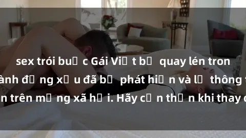 sex trói buộc Gái Việt bị quay lén trong phòng thay đồ, hành động xấu đã bị phát hiện và lộ thông tin trên mạng xã hội. Hãy cẩn thận khi thay đồ ở nơi công cộng!