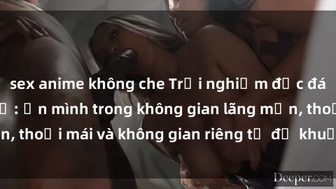 sex anime không che Trải nghiệm độc đáo tại sex nhà nghỉ: ẩn mình trong không gian lãng mạn, thoải mái và không gian riêng tư để khuấy động tình ái.