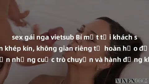 sex gái nga vietsub Bí mật tại khách sạn: Phòng quay lén khép kín, không gian riêng tư hoàn hảo để thực hiện những cuộc trò chuyện và hành động không bị người khác phát hiện.