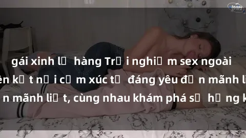 gái xinh lộ hàng Trải nghiệm sex ngoài trời: Khi thiên nhiên kết nối cảm xúc từ đáng yêu đến mãnh liệt, cùng nhau khám phá sự hứng khởi và thú vị.