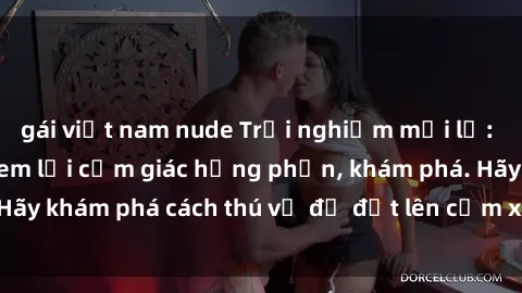 gái việt nam nude Trải nghiệm mới lạ: Sex trong xe hơi đem lại cảm giác hưng phấn, khám phá. Hãy khám phá cách thú vị để đốt lên cảm xúc trong cuộc tình!