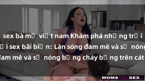 sex bà mẹ việt nam Khám phá những trải nghiệm độc đáo tại sex bãi biển: Làn sóng đam mê và sự nóng bỏng cháy bỏng trên cát trắng