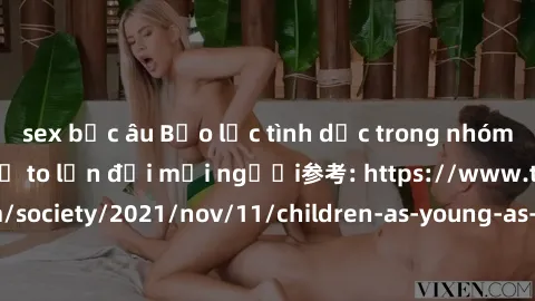 sex bắc âu Bạo lực tình dục trong nhóm: nguy cơ và hậu quả to lớn đối mọi người参考: https://www.theguardian.com/society/2021/nov/11/children-as-young-as-four-are-being-sexually-abused-by-groups-in-uk-r
