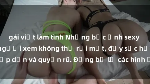 gái việt làm tình Những bức ảnh sexy tá gợi cảm khiến người xem không thể rời mắt, đầy sức hấp dẫn và quyến rũ. Đừng bỏ lỡ các hình ảnh nóng bỏng này!