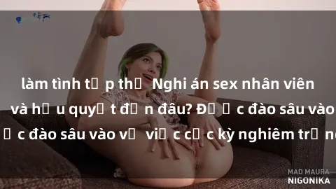 làm tình tập thể Nghi án sex nhân viên nhà hàng: Hậu quả và hậu quyết đến đâu? Được đào sâu vào vụ việc cực kỳ nghiêm trọng này.