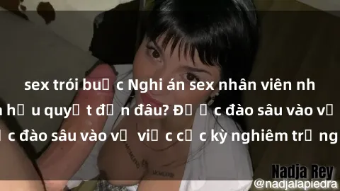 sex trói buộc Nghi án sex nhân viên nhà hàng: Hậu quả và hậu quyết đến đâu? Được đào sâu vào vụ việc cực kỳ nghiêm trọng này.
