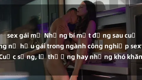 sex gái mỹ Những bí mật đằng sau cuộc sống của những nữ hầu gái trong ngành công nghiệp sex: Cuộc sống, lẽ thường hay những khó khăn mà họ phải đối mặt.