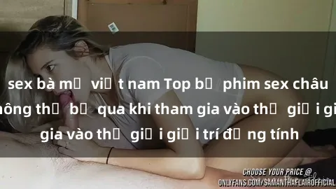 sex bà mẹ việt nam Top bộ phim sex châu âu nổi tiếng không thể bỏ qua khi tham gia vào thế giới giải trí đồng tính