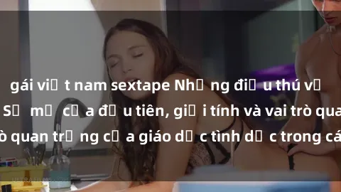gái việt nam sextape Những điều thú vị về sex ở Bắc Âu: Sự mở cửa đầu tiên, giới tính và vai trò quan trọng của giáo dục tình dục trong các quốc gia này.