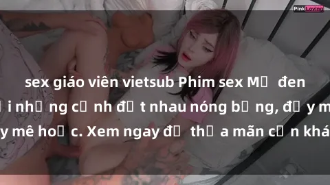 sex giáo viên vietsub Phim sex Mỹ đen: phút mãnh liệt với những cảnh địt nhau nóng bỏng, đầy mê hoặc. Xem ngay để thỏa mãn cơn khát tình dục của bạn!