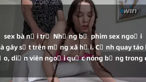 sex bà nội trợ Những bộ phim sex ngoại quốc nổi tiếng và gây sốt trên mạng xã hội. Cảnh quay táo bạo, diễn viên ngoại quốc nóng bỏng trong các tác phẩm đỉnh cao.