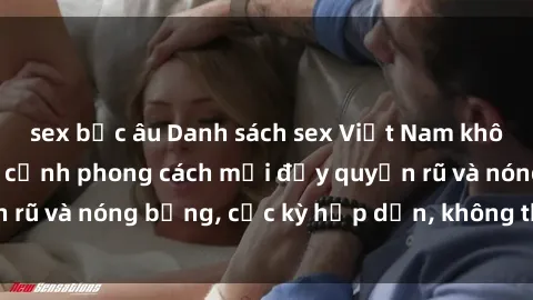sex bắc âu Danh sách sex Việt Nam không che - Ảnh toàn cảnh phong cách mới đầy quyến rũ và nóng bỏng, cực kỳ hấp dẫn, không thể bỏ qua!