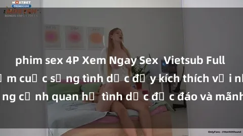 phim sex 4P Xem Ngay Sex  Vietsub Full HD - Cùng trải nghiệm cuộc sống tình dục đầy kích thích với những cảnh quan hệ tình dục độc đáo và mãnh liệt trong bộ phim này!